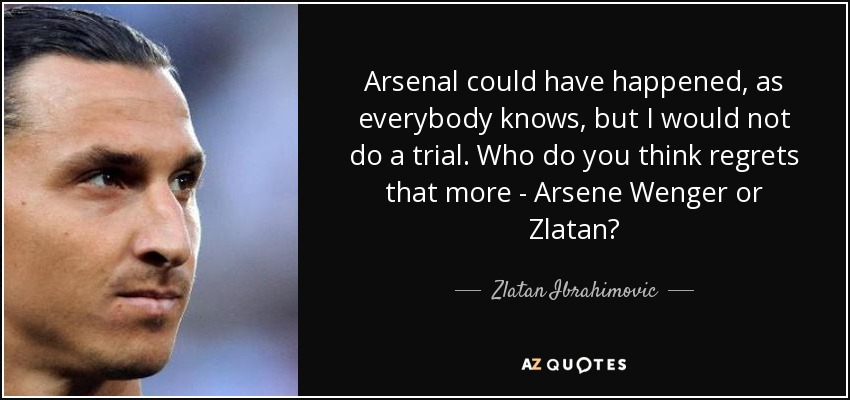 quote-arsenal-could-have-happened-as-everybody-knows-but-i-would-not-do-a-trial-who-do-you-zlatan-ibrahimovic-82-87-03.jpg