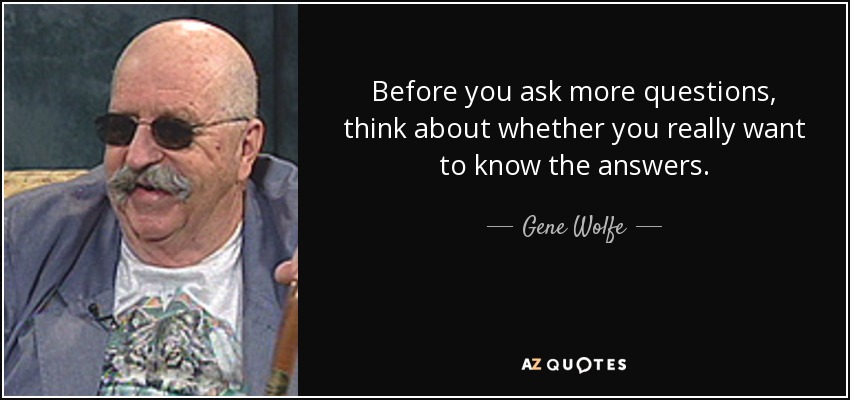 quote-before-you-ask-more-questions-think-about-whether-you-really-want-to-know-the-answers-gene-wolfe-133-91-80.jpg