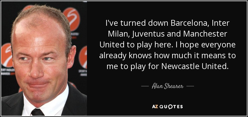 quote-i-ve-turned-down-barcelona-inter-milan-juventus-and-manchester-united-to-play-here-i-alan-shearer-73-25-15.jpg