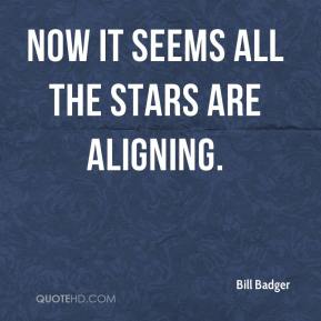 bill-badger-quote-now-it-seems-all-the-stars-are-aligning.jpg